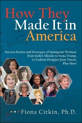 How They Made It in America: Success Stories and Strategies of Immigrant Women: from Isabel Allende to Ivana Trump, to Fashion Designer Josie Nator