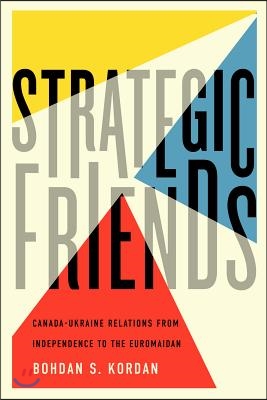 Strategic Friends: Canada-Ukraine Relations from Independence to the Euromaidan Volume 247