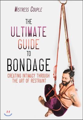 The Ultimate Guide to Bondage: Creating Intimacy Through the Art of Restraint