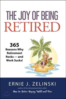 The Joy of Being Retired: 365 Reasons Why Retirement Rocks -- And Work Sucks!