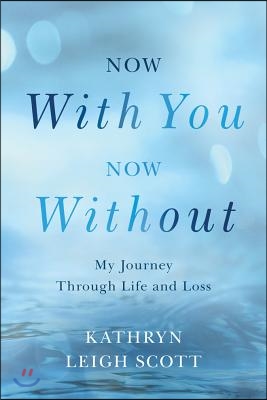 Now with You, Now Without: My Journey Through Life and Loss