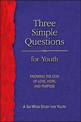 Three Simple Questions Youth-Student: Knowing the God of Love, Hope, and Purpose
