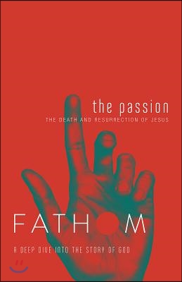 Fathom Bible Studies: The Passion Student Journal (Death and Resurrection of Jesus): The Death and Resurrection of Jesus