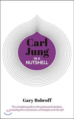 Knowledge in a Nutshell: Carl Jung: The Complete Guide to the Great Psychoanalyst, Including the Unconscious, Archetypes and the Self