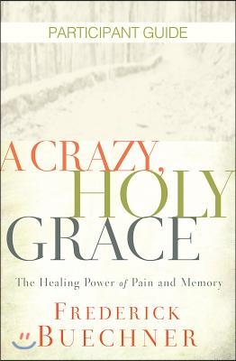 A Crazy, Holy Grace Participant Guide: The Healing Power of Pain and Memory