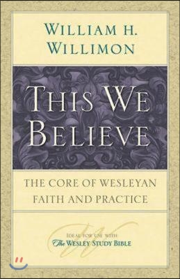 This We Believe: The Core of Wesleyan Faith and Practice