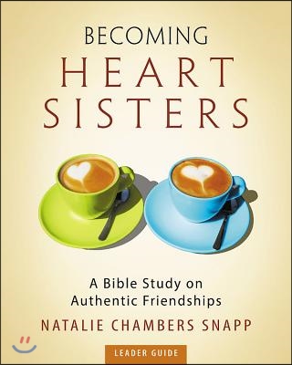 Becoming Heart Sisters - Women&#39;s Bible Study Leader Guide: A Bible Study on Authentic Friendships