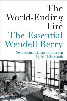 The World-Ending Fire: The Essential Wendell Berry
