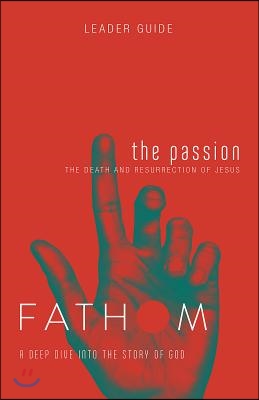 Fathom Bible Studies: The Passion Leader Guide (Death and Resurrection of Jesus): The Death and Resurrection of Jesus