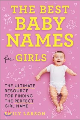 The Best Baby Names for Girls: The Ultimate Resource for Finding the Perfect Girl Name