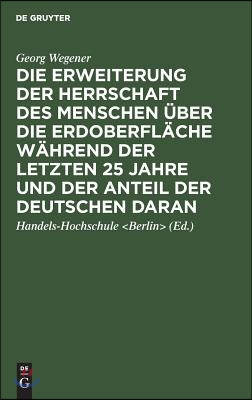 Die Erweiterung Der Herrschaft Des Menschen &#220;ber Die Erdoberfl&#228;che W&#228;hrend Der Letzten 25 Jahre Und Der Anteil Der Deutschen Daran: Festrede, Gehalten