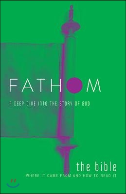 Fathom Bible Studies: The Bible Student Journal: Where It Came from and How to Read It: A Deep Dive Into the Story of God