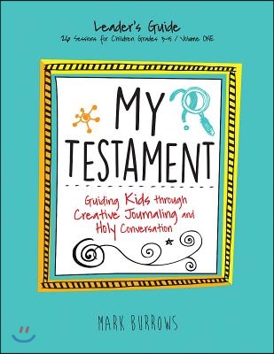 My Testament Leader&#39;s Guide Volume One: Guiding Kids Through Creative Journaling and Holy Conversation