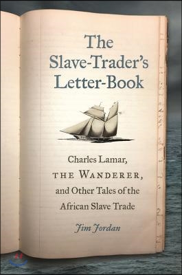 The Slave-Trader&#39;s Letter-Book: Charles Lamar, the Wanderer, and Other Tales of the African Slave Trade