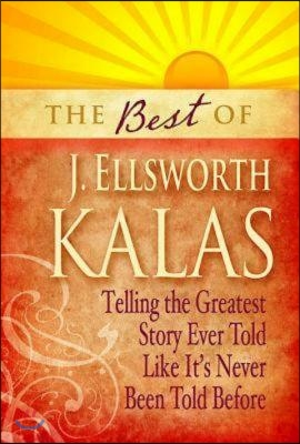 Best of J. Ellsworth Kalas: Telling the Greatest Story Ever Told Like It&#39;s Never Been Told Before