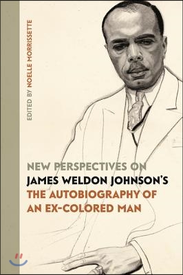 New Perspectives on James Weldon Johnson&#39;s &quot;The Autobiography of an Ex-Colored Man&quot;