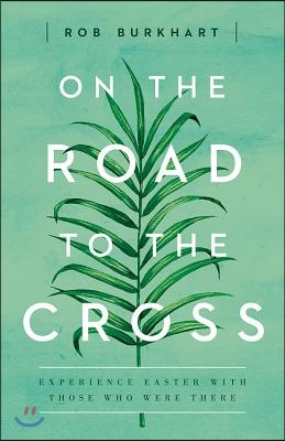 On the Road to the Cross: Experience Easter with Those Who Were There