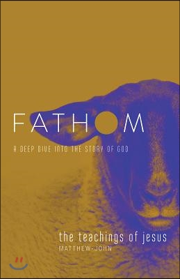 Fathom Bible Studies: The Teachings of Jesus Student Journal (the Gospels, Matthew-John): A Deep Dive Into the Story of God