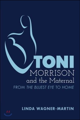 Toni Morrison and the Maternal: From ≪The Bluest Eye≫ to ≪God Help the Child≫, Revised Edition