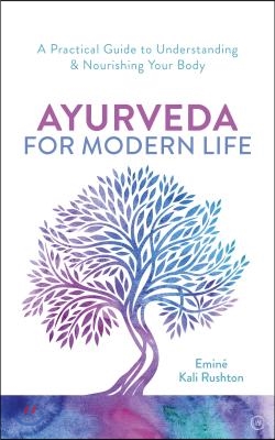 Ayurveda for Modern Life: A Practical Guide to Understanding & Nourishing Your Body