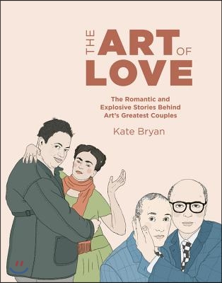 The Art of Love: The Romantic and Explosive Stories Behind Art&#39;s Greatest Couples