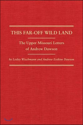 This Far-Off Wild Land: The Upper Missouri Letters of Andrew Dawson