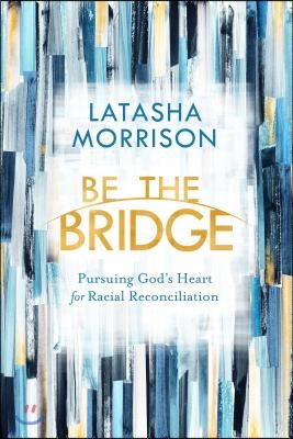 Be the Bridge: Pursuing God&#39;s Heart for Racial Reconciliation