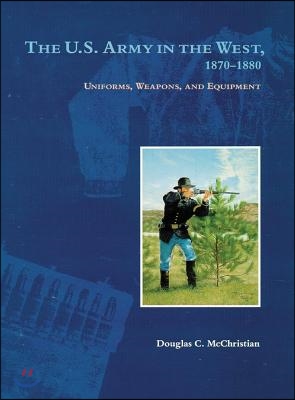 The U.S. Army in the West, 1870-1880: Uniforms, Weapons, and Equipment