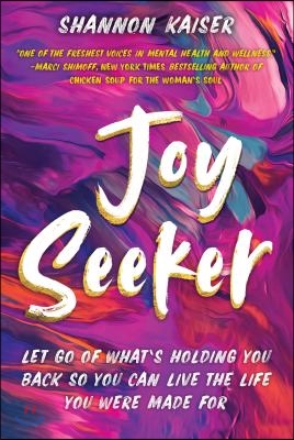 Joy Seeker: Let Go of What&#39;s Holding You Back So You Can Live the Life You Were Made for