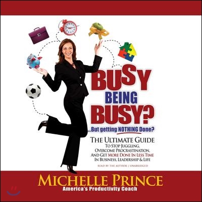 Busy Being Busy ... But Getting Nothing Done? Lib/E: The Ultimate Guide to Stop Juggling, Overcome Procrastination, and Get More Done in Less Time in