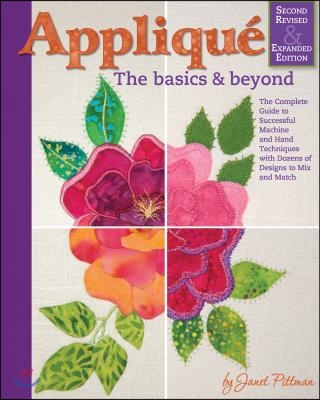 Applique: The Basics & Beyond, Second Revised & Expanded Edition: The Complete Guide to Successful Machine and Hand Techniques with Dozens of Designs