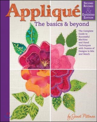 Applique: The Basics &amp; Beyond, Second Revised &amp; Expanded Edition: The Complete Guide to Successful Machine and Hand Techniques with Dozens of Designs