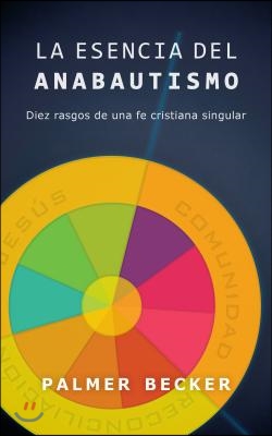 La Esencia del Anabautismo: Diez Rasgos de Una Fe Cristiana Singular