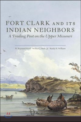 Fort Clark and Its Indian Neighbors: A Trading Post on the Upper Missouri