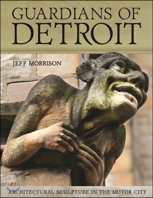 Guardians of Detroit: Architectural Sculpture in the Motor City