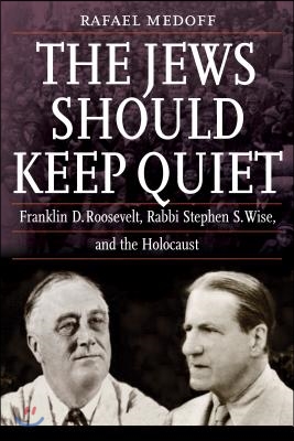 The Jews Should Keep Quiet: Franklin D. Roosevelt, Rabbi Stephen S. Wise, and the Holocaust