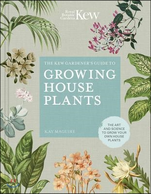 The Kew Gardener&#39;s Guide to Growing House Plants: The Art and Science to Grow Your Own House Plants