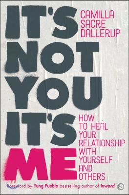 It&#39;s Not You, It&#39;s Me: How to Heal Your Relationship with Yourself and Others