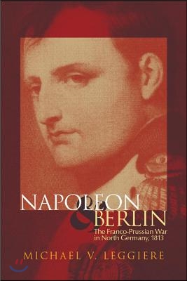 Napoleon and Berlin, Volume 1: The Franco-Prussian War in North Germany, 1813