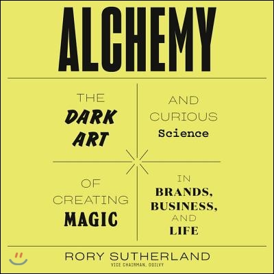 Alchemy: The Dark Art and Curious Science of Creating Magic in Brands, Business, and Life