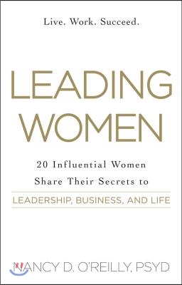 Leading Women: 20 Influential Women Share Their Secrets to Leadership, Business, and Life