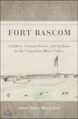 Fort BASCOM: Soldiers, Comancheros, and Indians in the Canadian River Valley