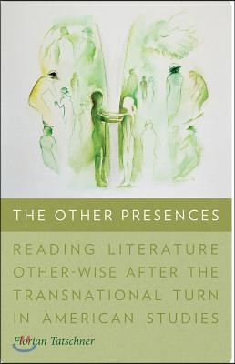 The Other Presences: Reading Literature Other-Wise After the Transnational Turn in American Studies