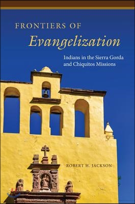 Frontiers of Evangelization: Indians in the Sierra Gorda and Chiquitos Missions