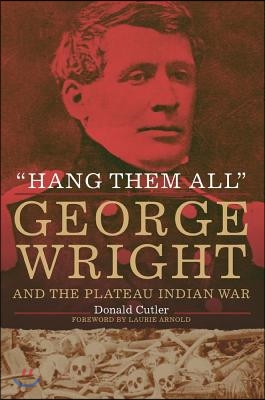 &quot;Hang Them All&quot;: George Wright and the Plateau Indian War