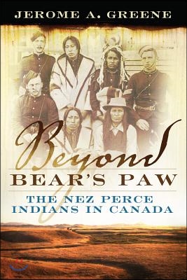 Beyond Bear&#39;s Paw: The Nez Perce Indians in Canada