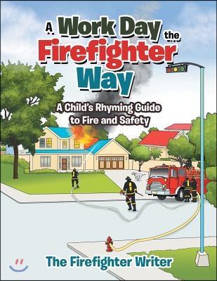 A Work Day the Firefighter Way: A Child's Rhyming Guide to Fire and Safety