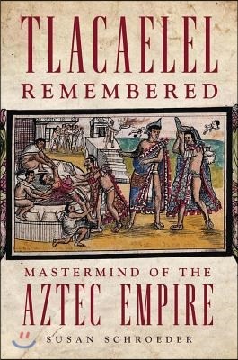 Tlacaelel Remembered: MasterMind of the Aztec Empire Volume 276