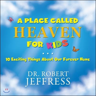 A Place Called Heaven for Kids: 10 Exciting Things about Our Forever Home