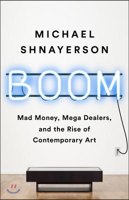 Boom: Mad Money, Mega Dealers, and the Rise of Contemporary Art